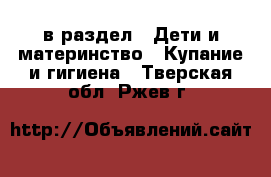  в раздел : Дети и материнство » Купание и гигиена . Тверская обл.,Ржев г.